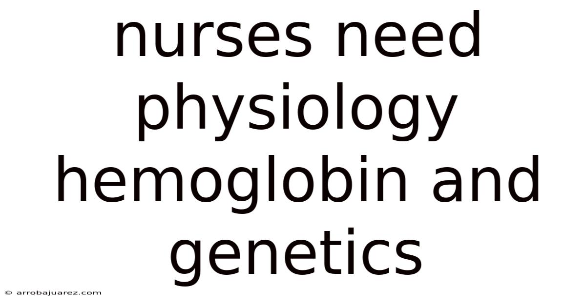 Nurses Need Physiology Hemoglobin And Genetics