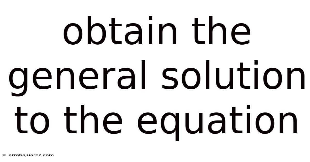 Obtain The General Solution To The Equation