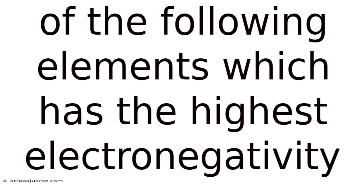 Of The Following Elements Which Has The Highest Electronegativity