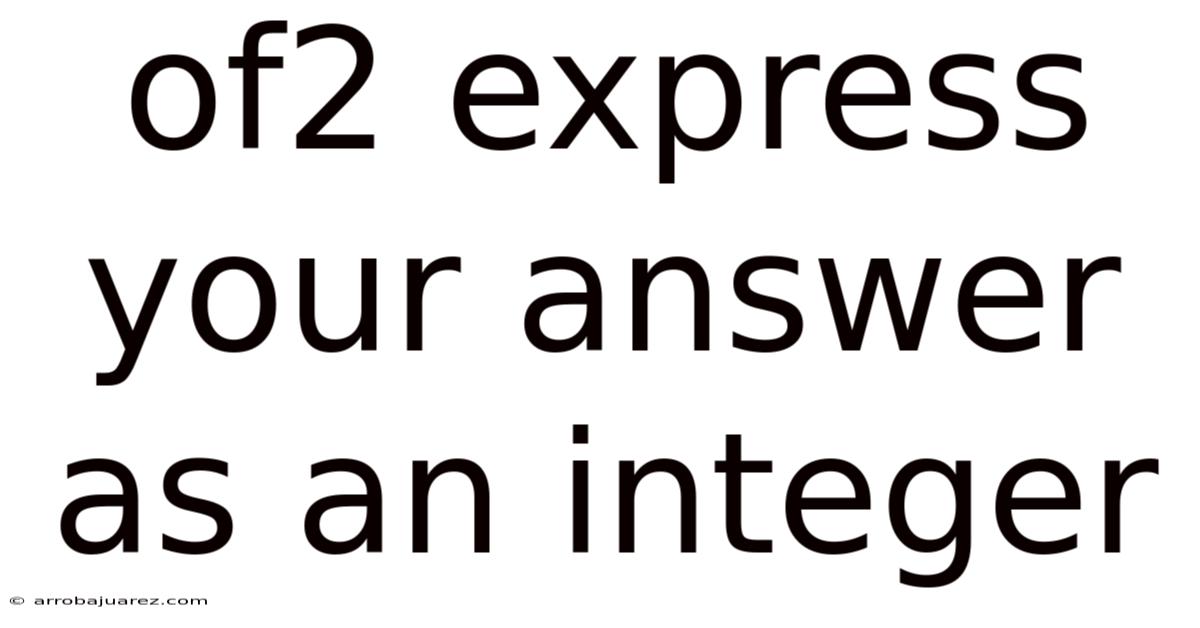 Of2 Express Your Answer As An Integer