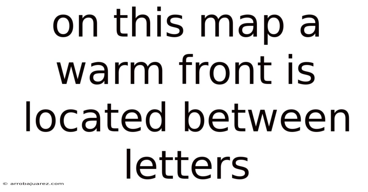 On This Map A Warm Front Is Located Between Letters