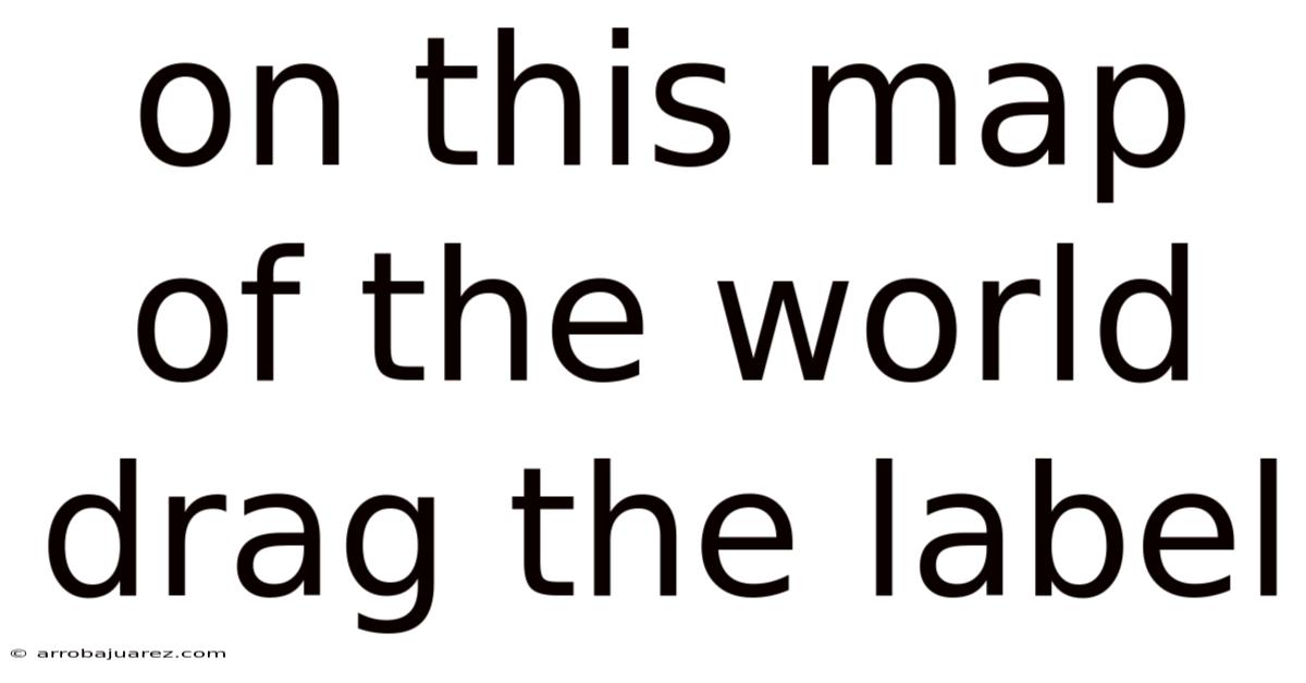 On This Map Of The World Drag The Label