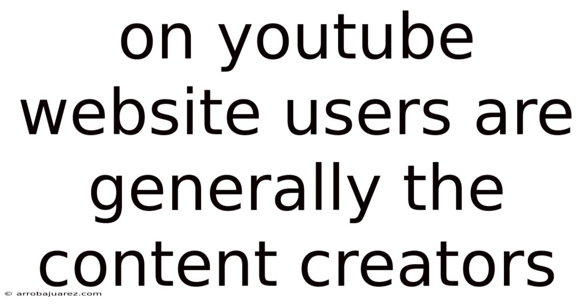 On Youtube Website Users Are Generally The Content Creators
