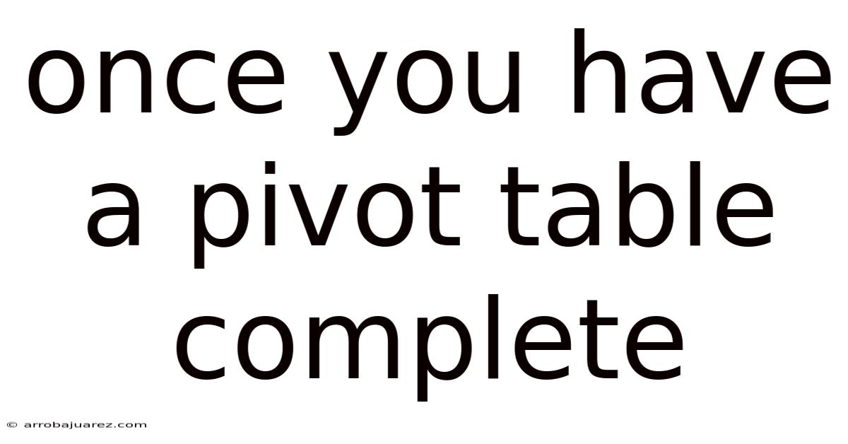 Once You Have A Pivot Table Complete