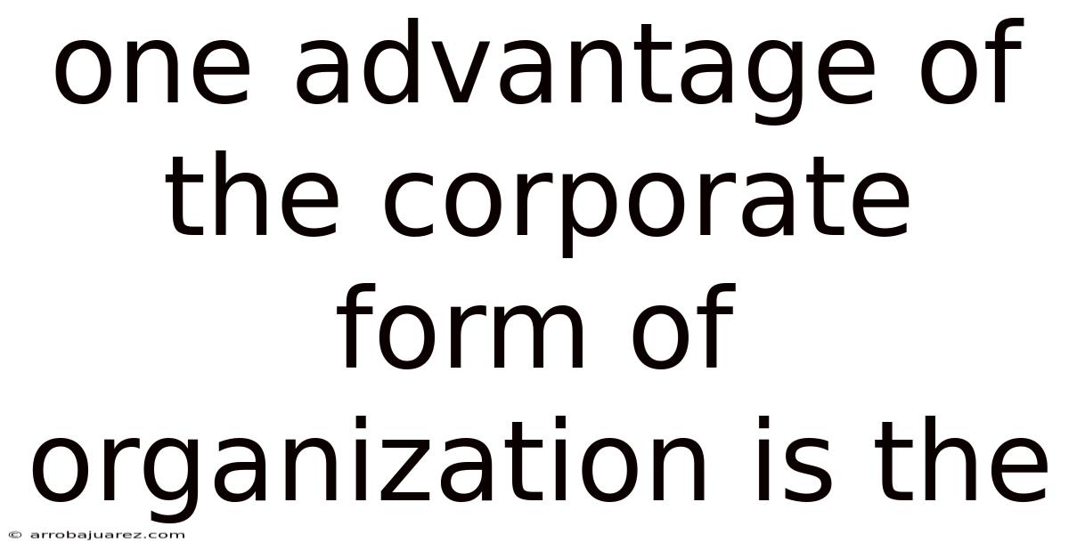 One Advantage Of The Corporate Form Of Organization Is The