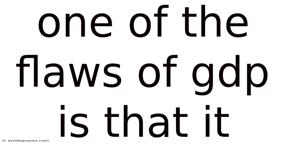 One Of The Flaws Of Gdp Is That It