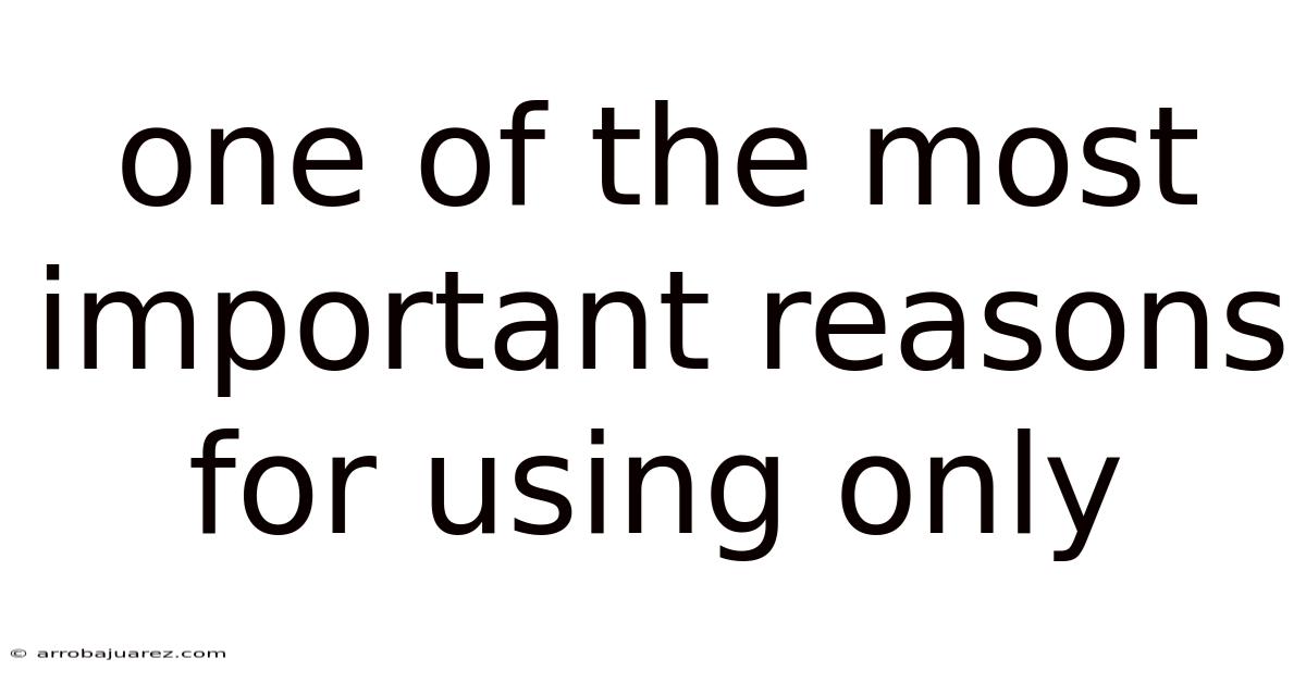 One Of The Most Important Reasons For Using Only