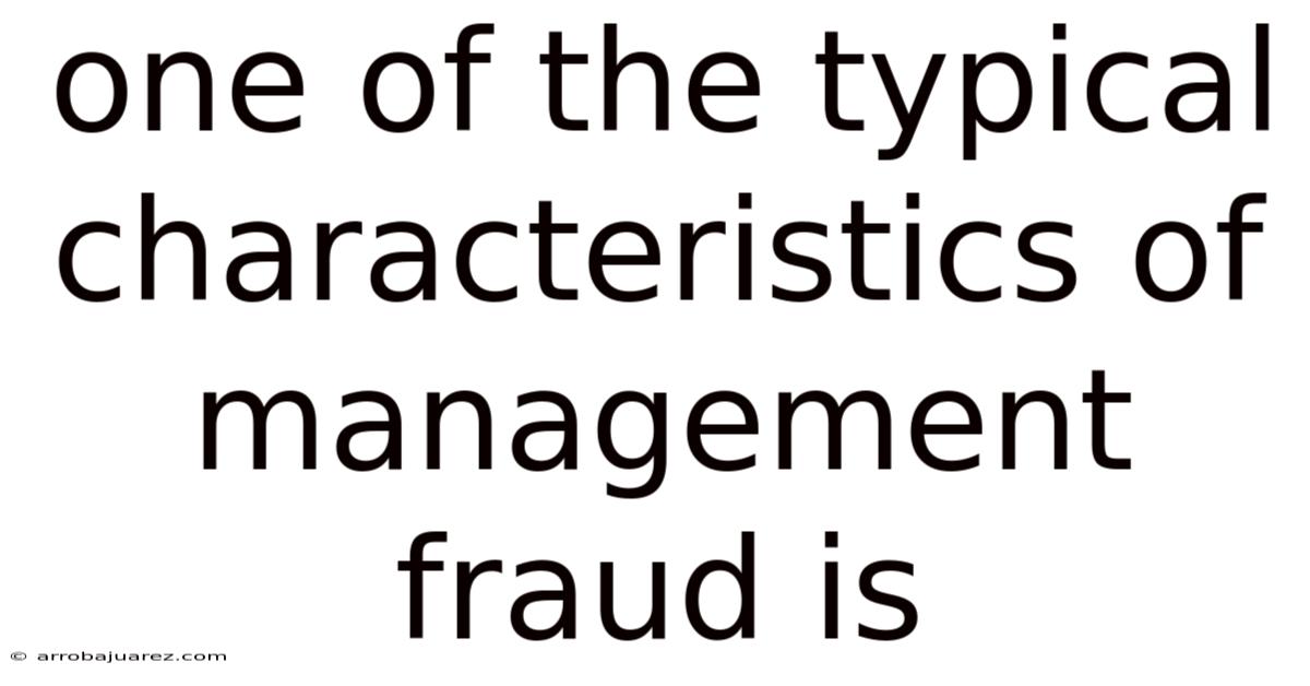 One Of The Typical Characteristics Of Management Fraud Is