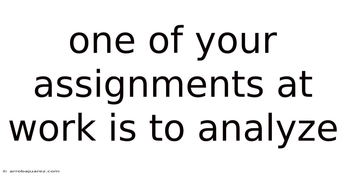 One Of Your Assignments At Work Is To Analyze