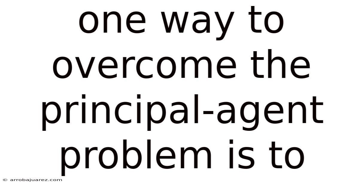 One Way To Overcome The Principal-agent Problem Is To