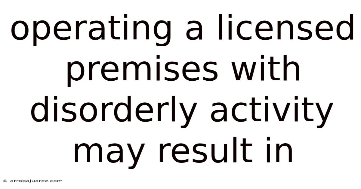Operating A Licensed Premises With Disorderly Activity May Result In