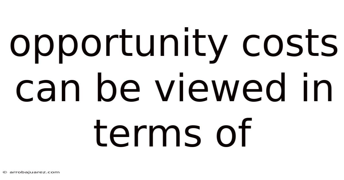 Opportunity Costs Can Be Viewed In Terms Of
