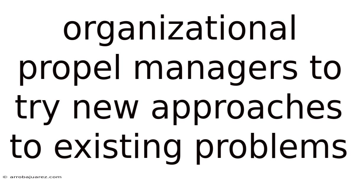Organizational Propel Managers To Try New Approaches To Existing Problems