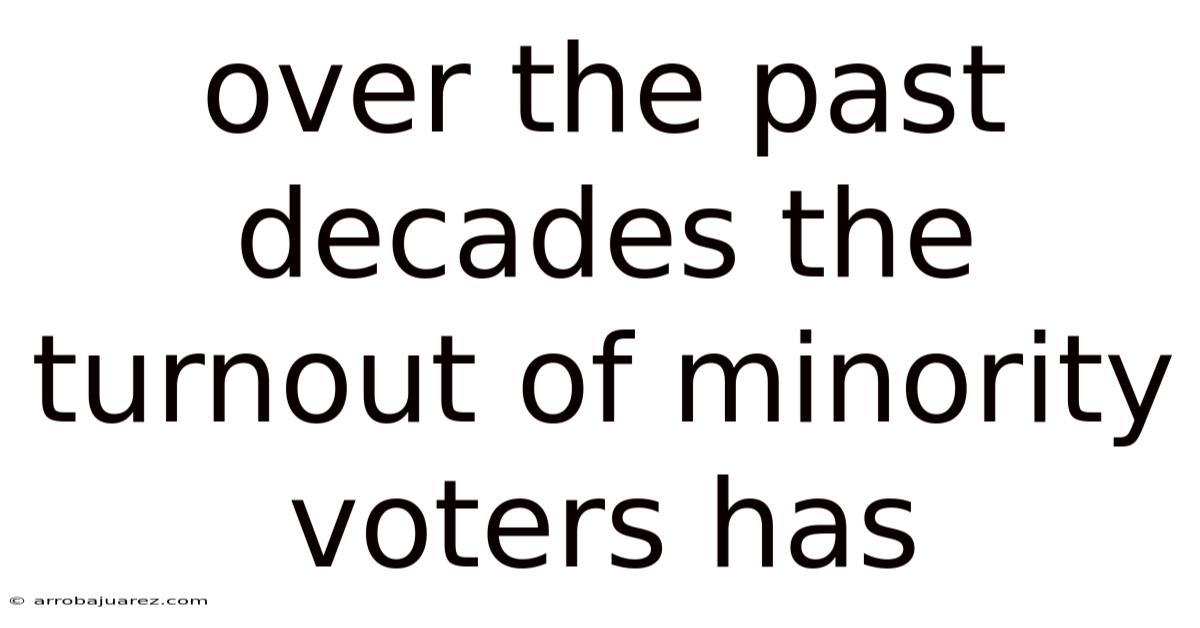 Over The Past Decades The Turnout Of Minority Voters Has