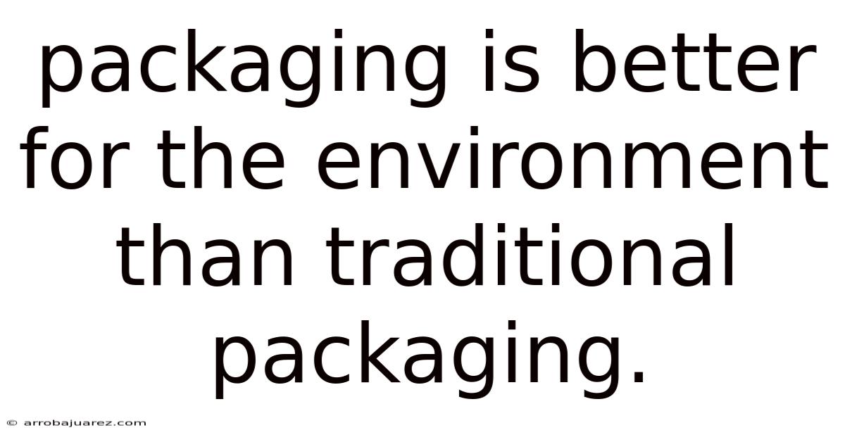 Packaging Is Better For The Environment Than Traditional Packaging.