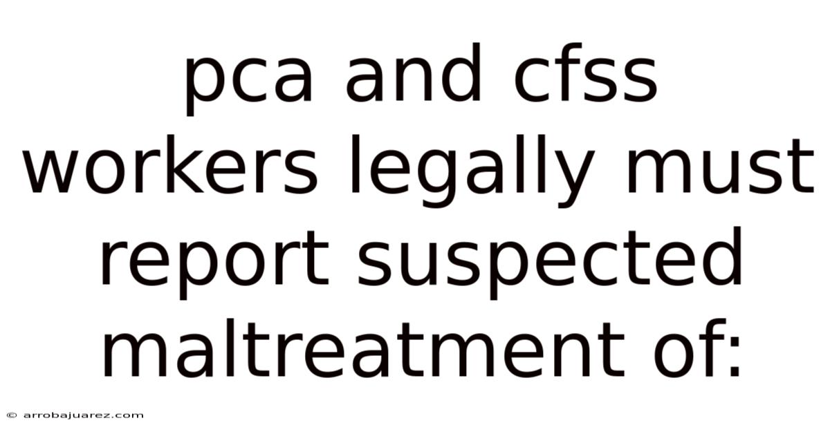 Pca And Cfss Workers Legally Must Report Suspected Maltreatment Of: