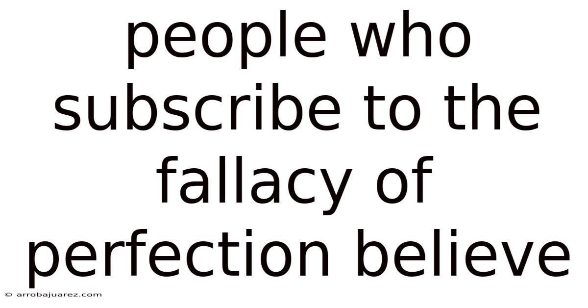 People Who Subscribe To The Fallacy Of Perfection Believe
