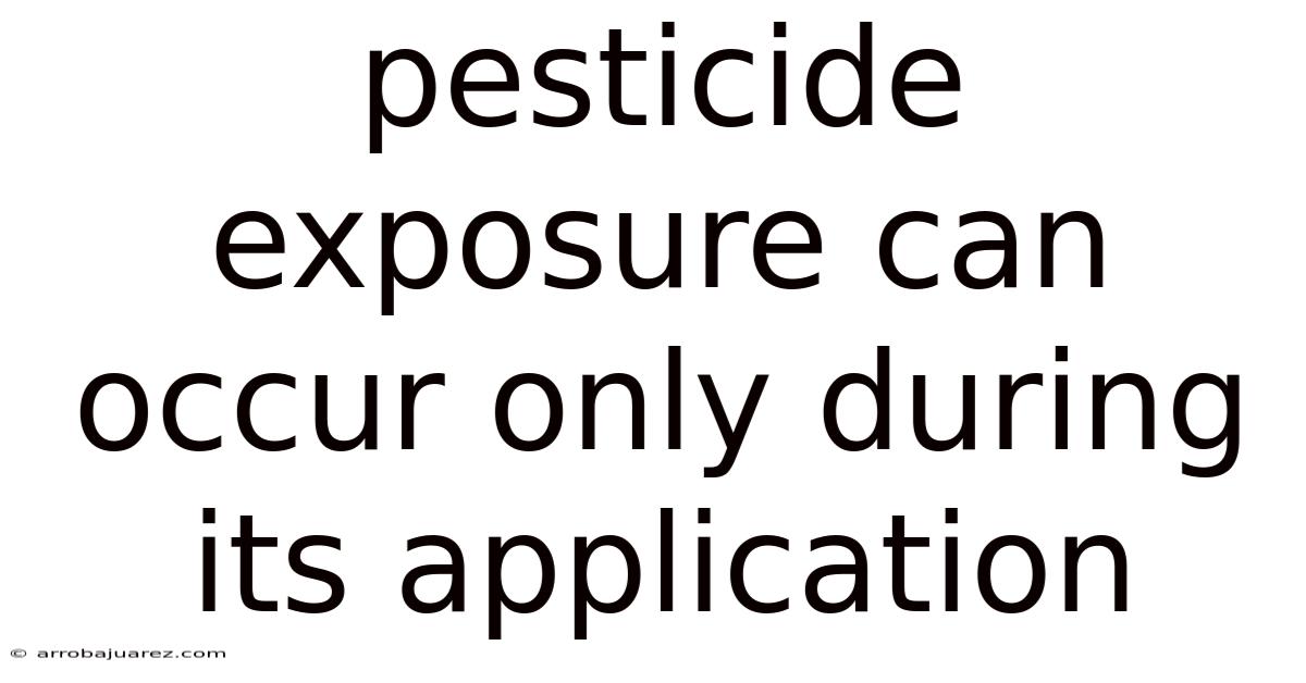 Pesticide Exposure Can Occur Only During Its Application