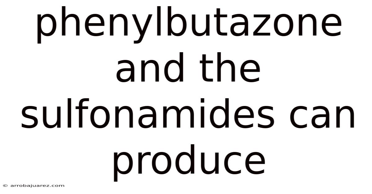 Phenylbutazone And The Sulfonamides Can Produce