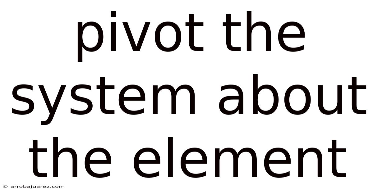 Pivot The System About The Element