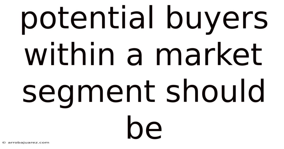 Potential Buyers Within A Market Segment Should Be
