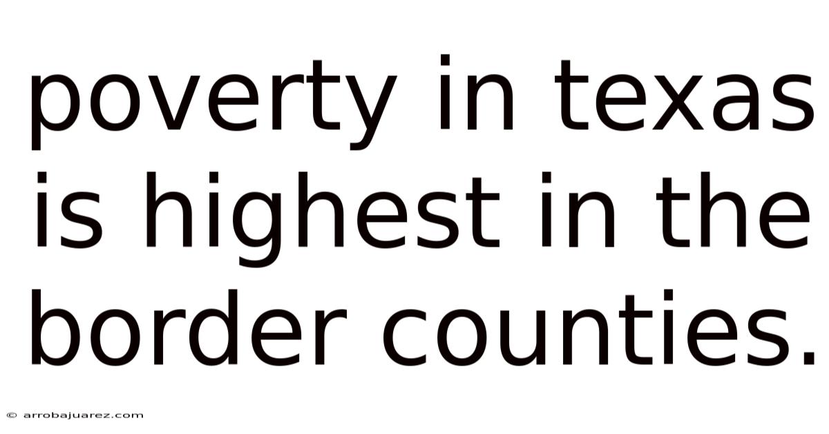 Poverty In Texas Is Highest In The Border Counties.