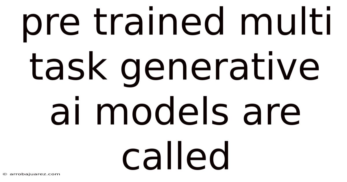 Pre Trained Multi Task Generative Ai Models Are Called