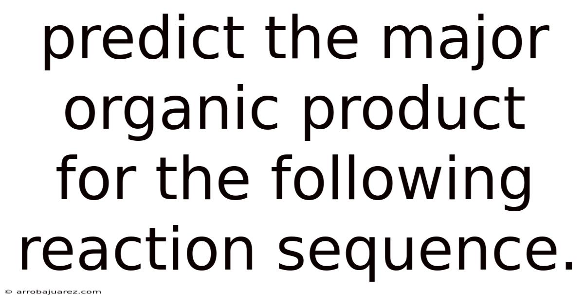 Predict The Major Organic Product For The Following Reaction Sequence.