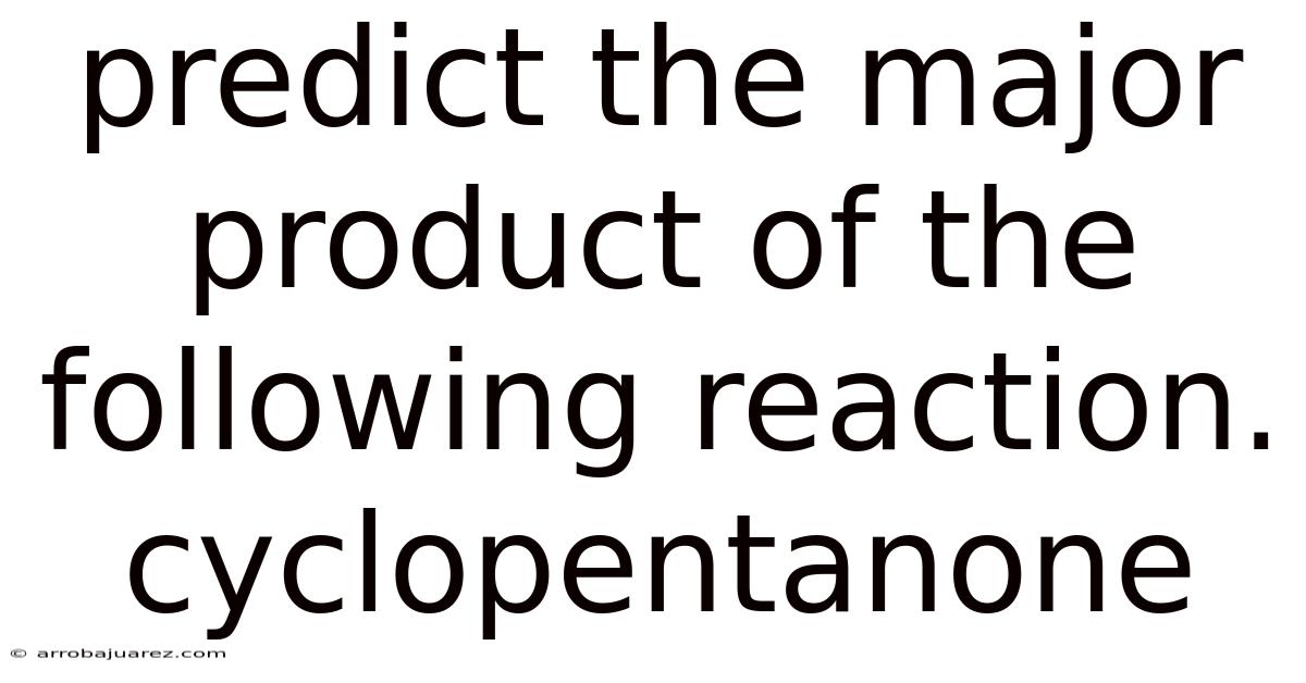 Predict The Major Product Of The Following Reaction. Cyclopentanone