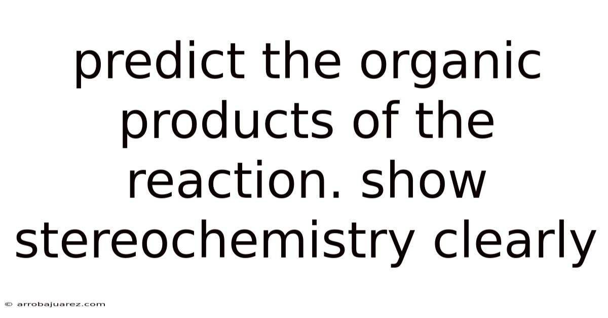 Predict The Organic Products Of The Reaction. Show Stereochemistry Clearly