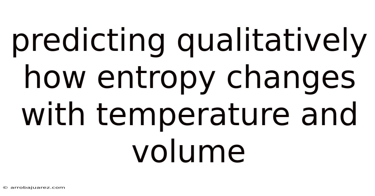 Predicting Qualitatively How Entropy Changes With Temperature And Volume