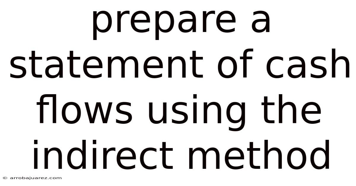 Prepare A Statement Of Cash Flows Using The Indirect Method