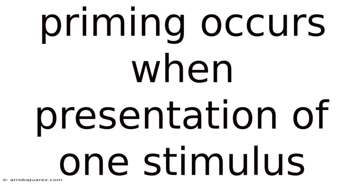 Priming Occurs When Presentation Of One Stimulus