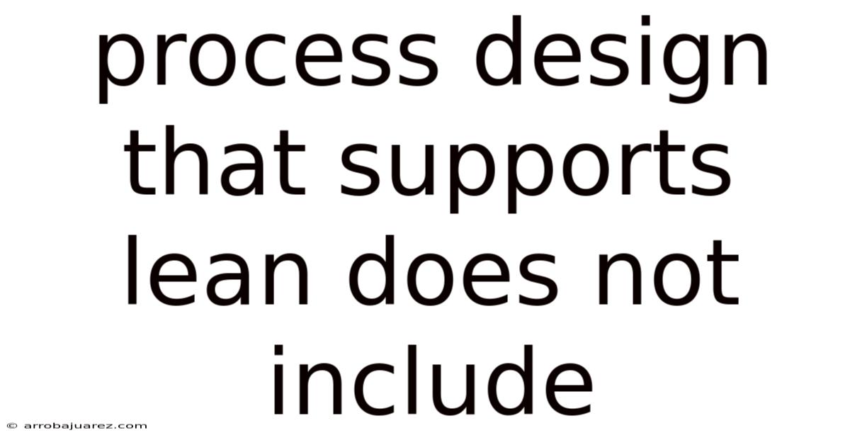 Process Design That Supports Lean Does Not Include