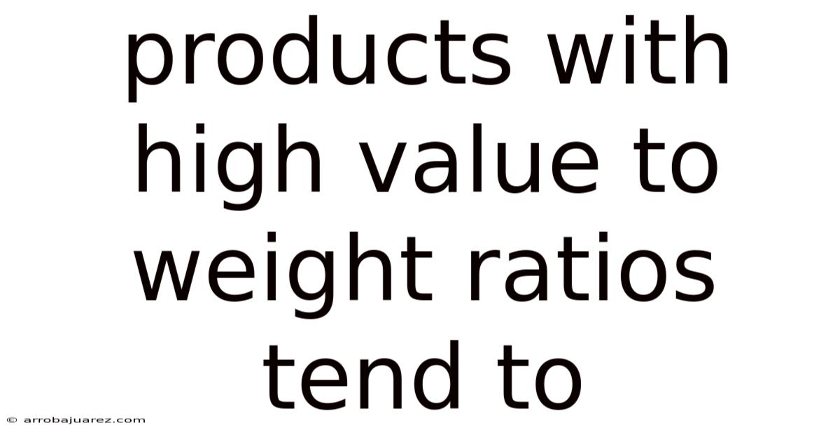 Products With High Value To Weight Ratios Tend To