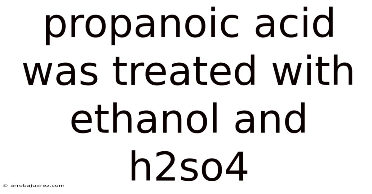 Propanoic Acid Was Treated With Ethanol And H2so4