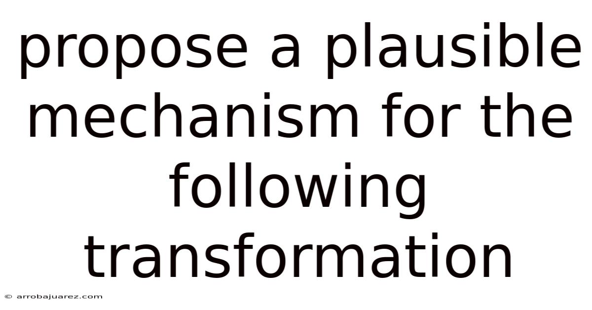 Propose A Plausible Mechanism For The Following Transformation