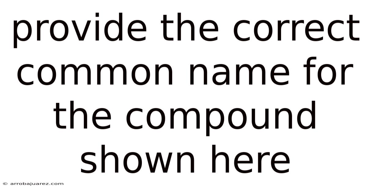 Provide The Correct Common Name For The Compound Shown Here