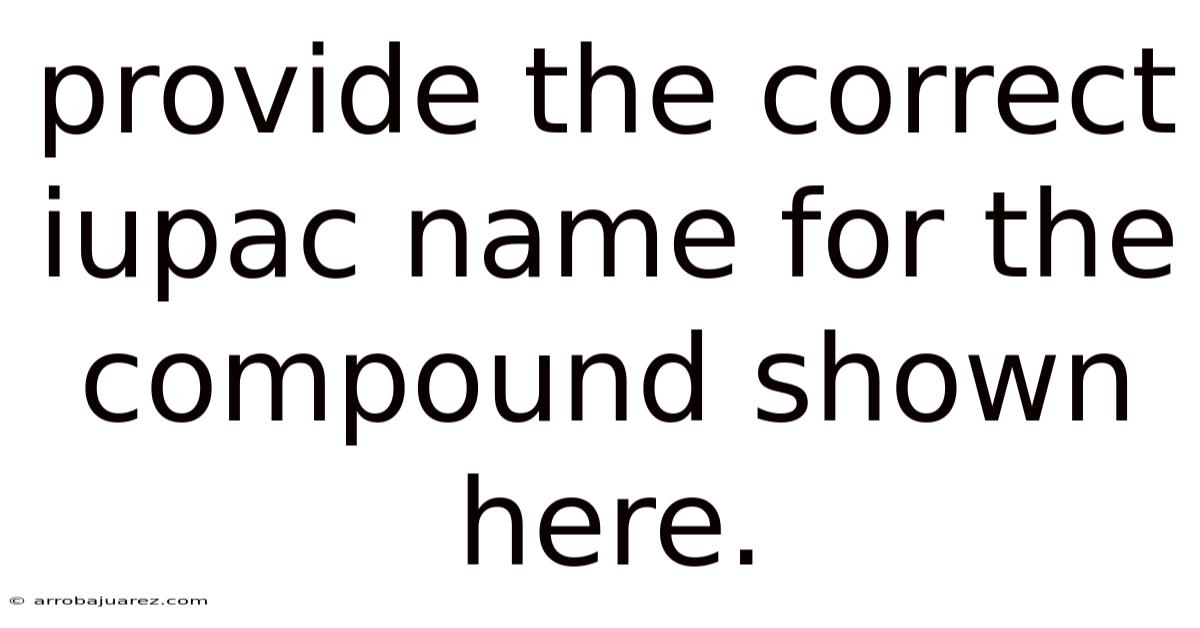 Provide The Correct Iupac Name For The Compound Shown Here.