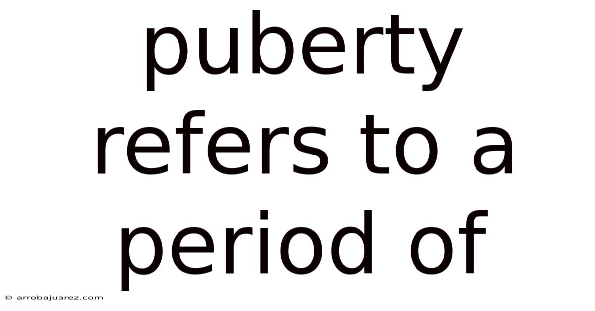 Puberty Refers To A Period Of