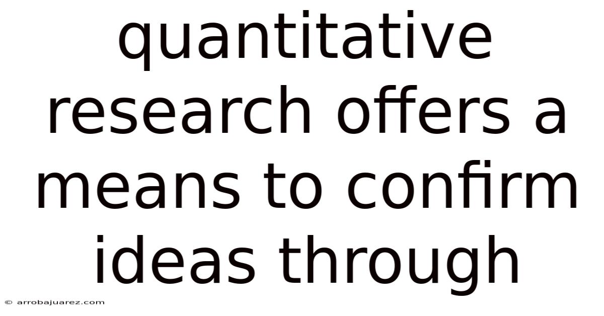 Quantitative Research Offers A Means To Confirm Ideas Through