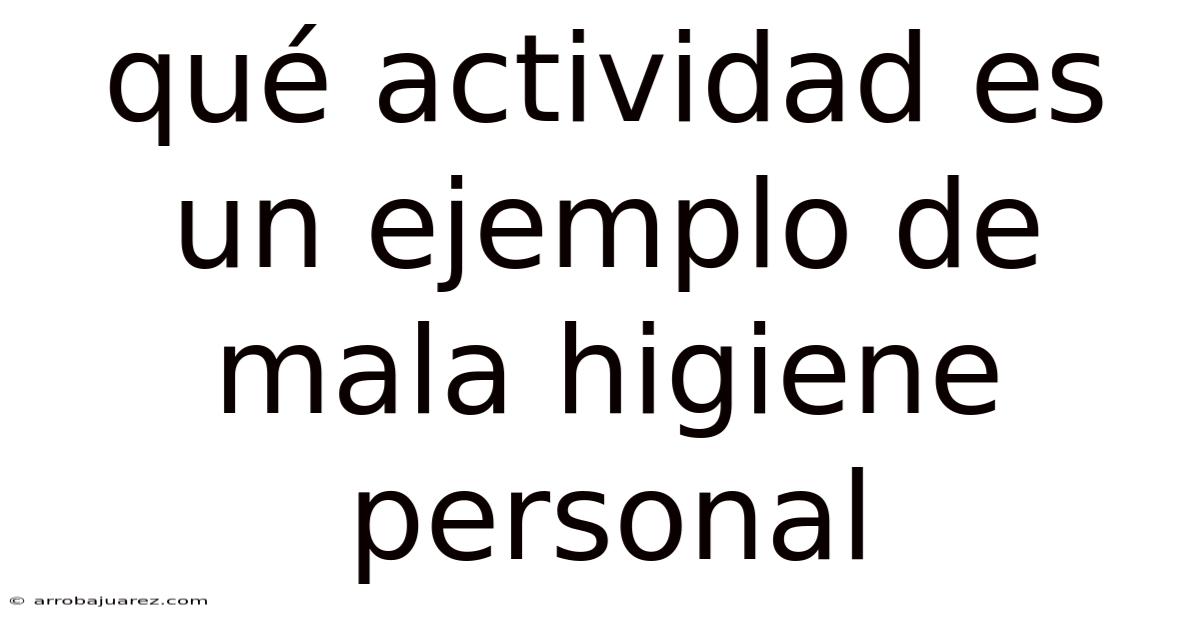 Qué Actividad Es Un Ejemplo De Mala Higiene Personal