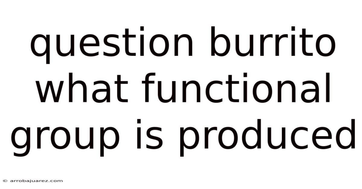 Question Burrito What Functional Group Is Produced