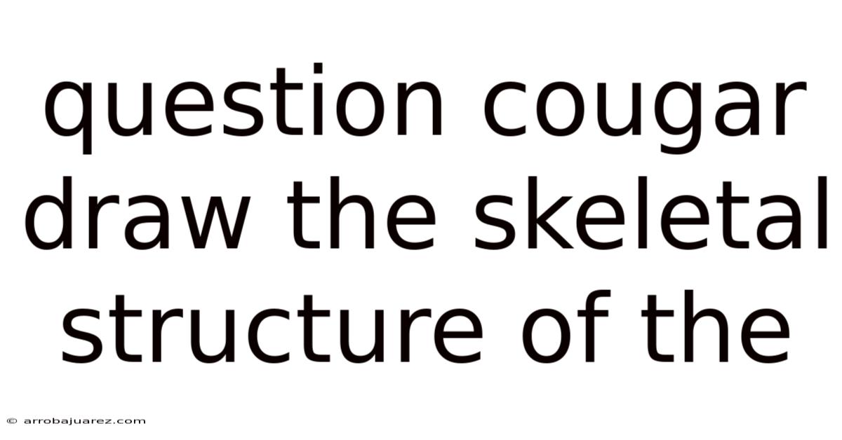 Question Cougar Draw The Skeletal Structure Of The