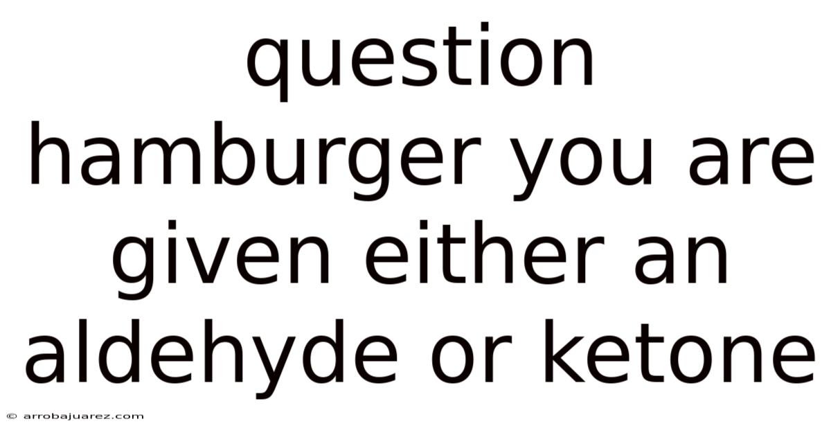 Question Hamburger You Are Given Either An Aldehyde Or Ketone