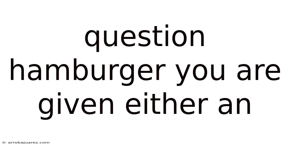 Question Hamburger You Are Given Either An