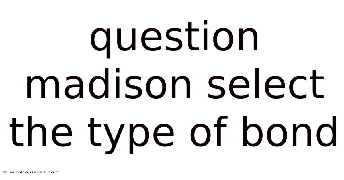 Question Madison Select The Type Of Bond