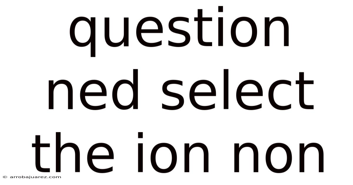 Question Ned Select The Ion Non