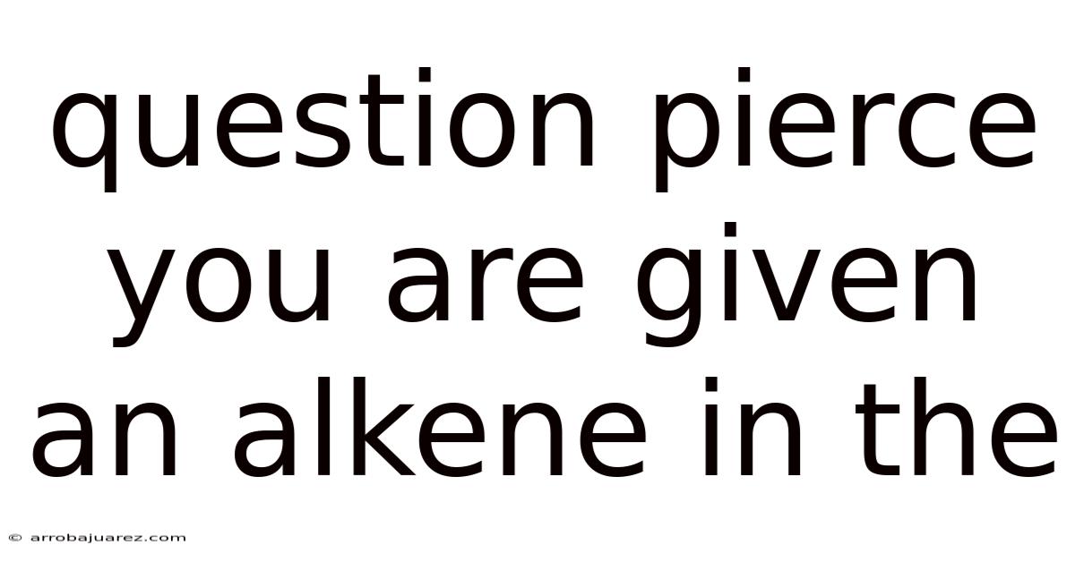 Question Pierce You Are Given An Alkene In The