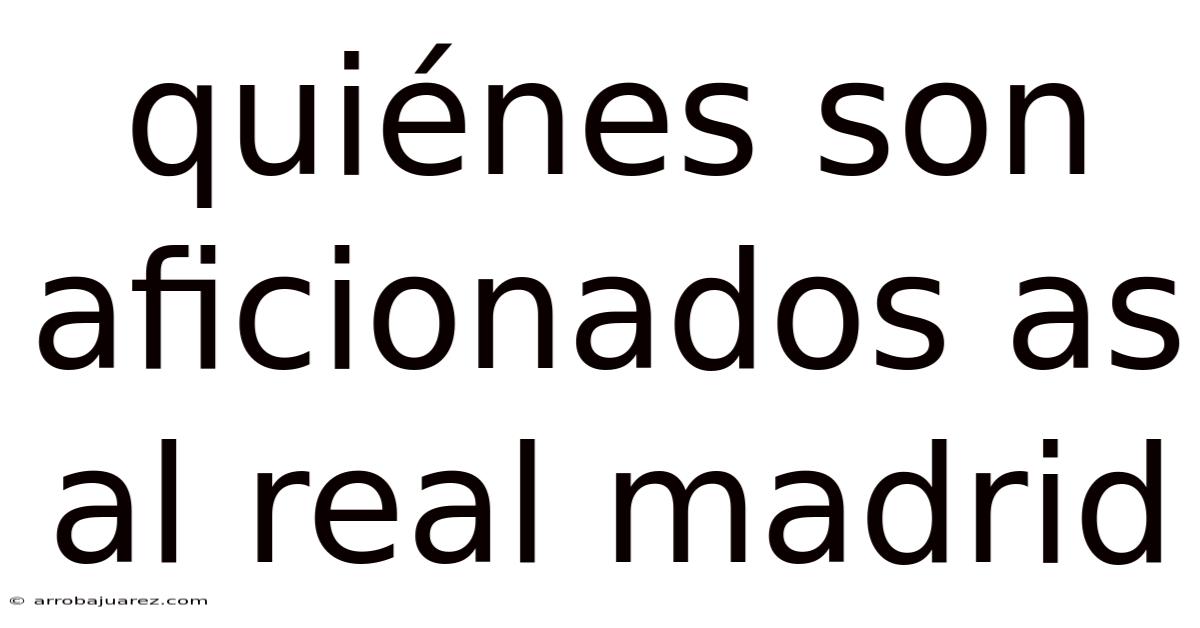 Quiénes Son Aficionados As Al Real Madrid